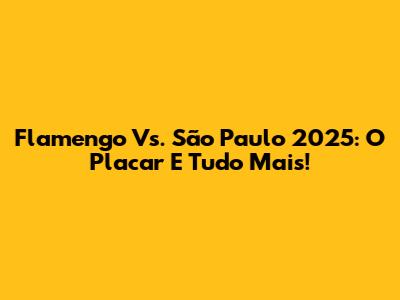 Flamengo Vs. São Paulo 2025: O Placar E Tudo Mais!