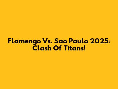 Flamengo Vs. Sao Paulo 2025: Clash Of Titans!