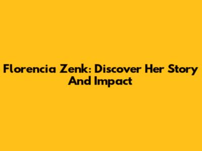 Florencia Zenk: Discover Her Story And Impact