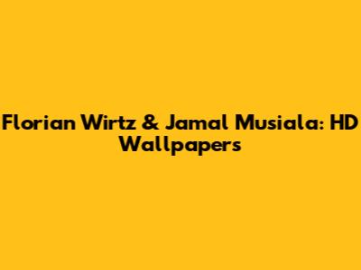 Florian Wirtz & Jamal Musiala: HD Wallpapers