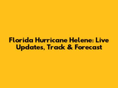 Florida Hurricane Helene: Live Updates, Track & Forecast