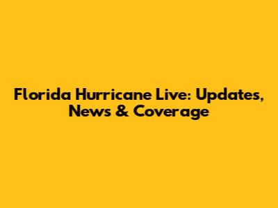 Florida Hurricane Live: Updates, News & Coverage