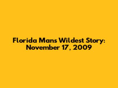 Florida Man's Wildest Story: November 17, 2009