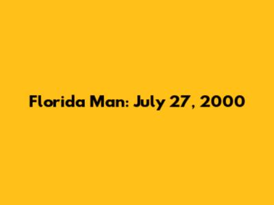 Florida Man: July 27, 2000