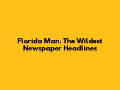 Florida Man: The Wildest Newspaper Headlines