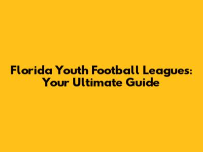 Florida Youth Football Leagues: Your Ultimate Guide