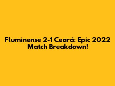 Fluminense 2-1 Ceará: Epic 2022 Match Breakdown!