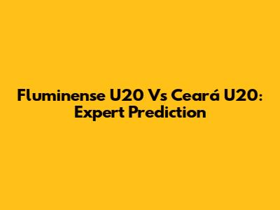 Fluminense U20 Vs Ceará U20: Expert Prediction