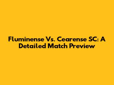 Fluminense Vs. Cearense SC: A Detailed Match Preview