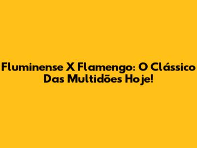 Fluminense X Flamengo: O Clássico Das Multidões Hoje!