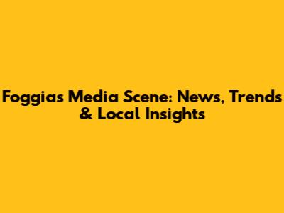Foggia's Media Scene: News, Trends & Local Insights