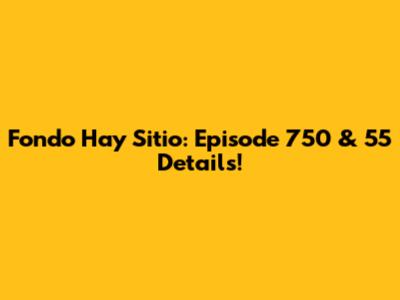 Fondo Hay Sitio: Episode 750 & 55 Details!