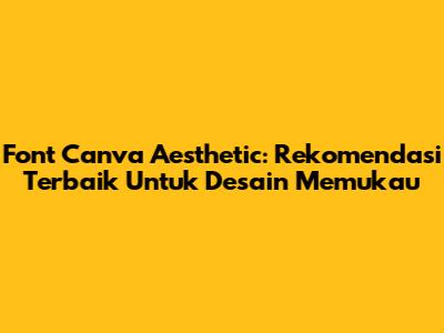 Font Canva Aesthetic: Rekomendasi Terbaik Untuk Desain Memukau