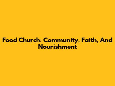 Food Church: Community, Faith, And Nourishment
