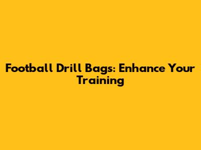 Football Drill Bags: Enhance Your Training