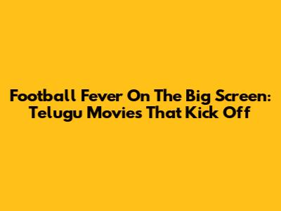Football Fever On The Big Screen: Telugu Movies That Kick Off