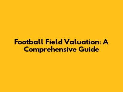 Football Field Valuation: A Comprehensive Guide