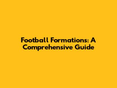 Football Formations: A Comprehensive Guide