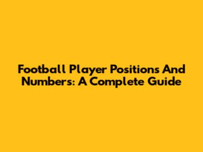 Football Player Positions And Numbers: A Complete Guide
