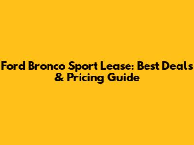 Ford Bronco Sport Lease: Best Deals & Pricing Guide