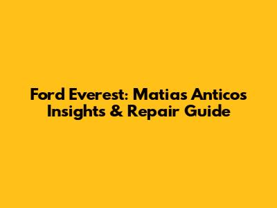 Ford Everest: Matias Antico's Insights & Repair Guide