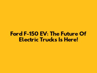 Ford F-150 EV: The Future Of Electric Trucks Is Here!