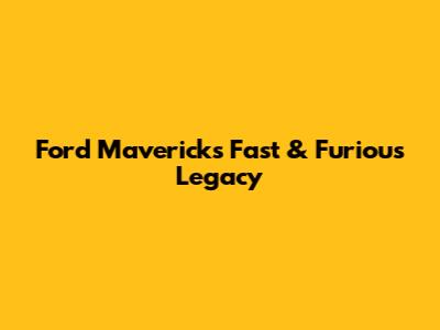 Ford Maverick's Fast & Furious Legacy