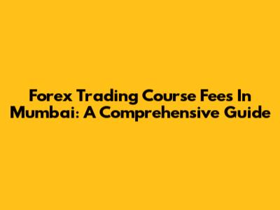 Forex Trading Course Fees In Mumbai: A Comprehensive Guide