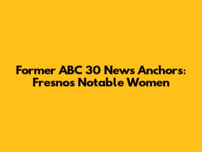 Former ABC 30 News Anchors: Fresno's Notable Women