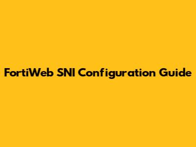FortiWeb SNI Configuration Guide
