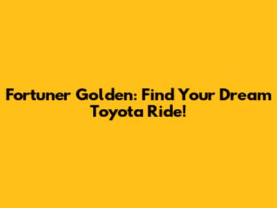 Fortuner Golden: Find Your Dream Toyota Ride!