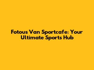 Fotou's Van Sportcafe: Your Ultimate Sports Hub
