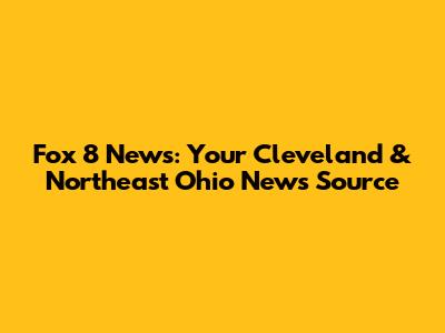 Fox 8 News: Your Cleveland & Northeast Ohio News Source