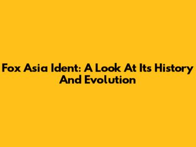 Fox Asia Ident: A Look At Its History And Evolution