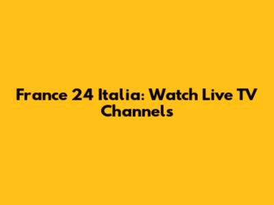 France 24 Italia: Watch Live TV Channels