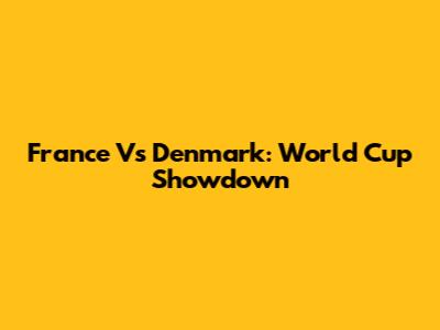 France Vs Denmark: World Cup Showdown