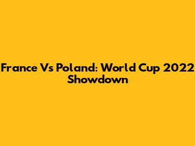 France Vs Poland: World Cup 2022 Showdown