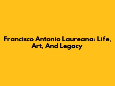 Francisco Antonio Laureana: Life, Art, And Legacy