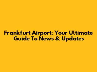 Frankfurt Airport: Your Ultimate Guide To News & Updates