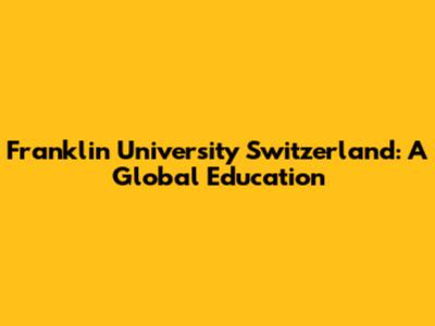 Franklin University Switzerland: A Global Education