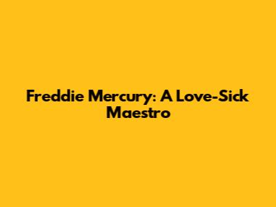 Freddie Mercury: A Love-Sick Maestro