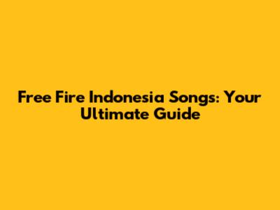 Free Fire Indonesia Songs: Your Ultimate Guide