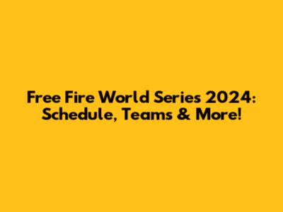 Free Fire World Series 2024: Schedule, Teams & More!