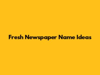 Fresh Newspaper Name Ideas