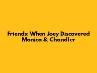 Friends: When Joey Discovered Monica & Chandler