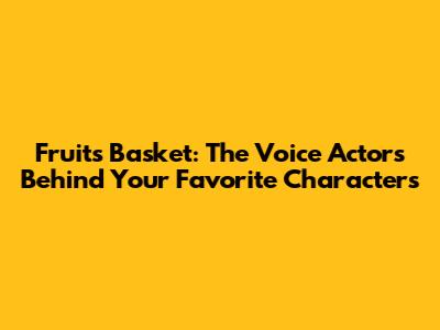 Fruits Basket: The Voice Actors Behind Your Favorite Characters