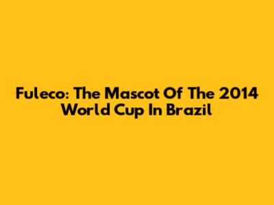 Fuleco: The Mascot Of The 2014 World Cup In Brazil