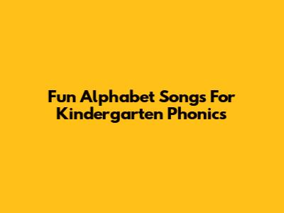 Fun Alphabet Songs For Kindergarten Phonics