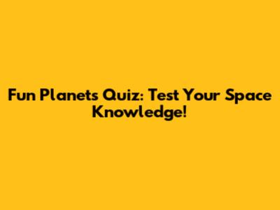 Fun Planets Quiz: Test Your Space Knowledge!