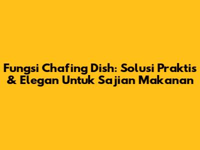 Fungsi Chafing Dish: Solusi Praktis & Elegan Untuk Sajian Makanan
